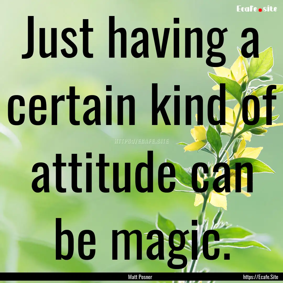 Just having a certain kind of attitude can.... : Quote by Matt Posner