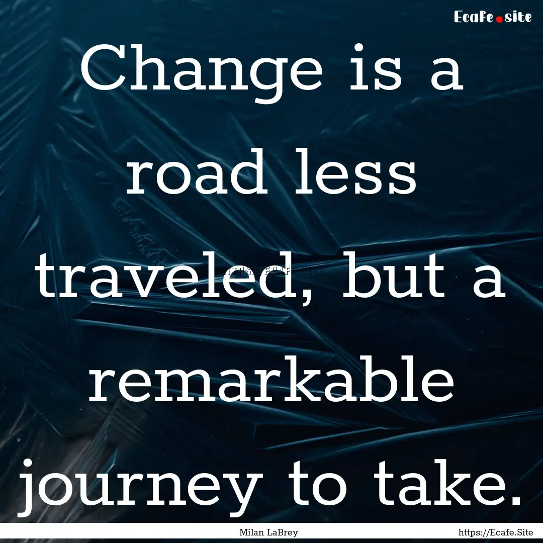 Change is a road less traveled, but a remarkable.... : Quote by Milan LaBrey