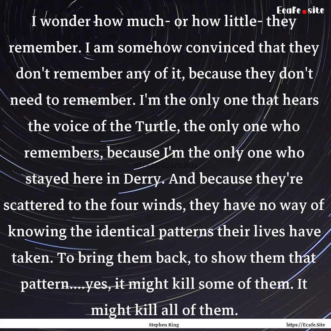 I wonder how much- or how little- they remember..... : Quote by Stephen King