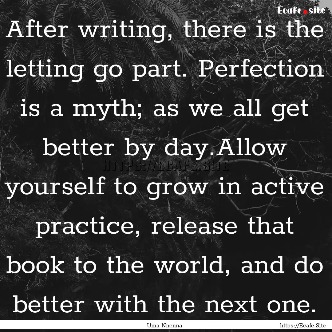 After writing, there is the letting go part..... : Quote by Uma Nnenna