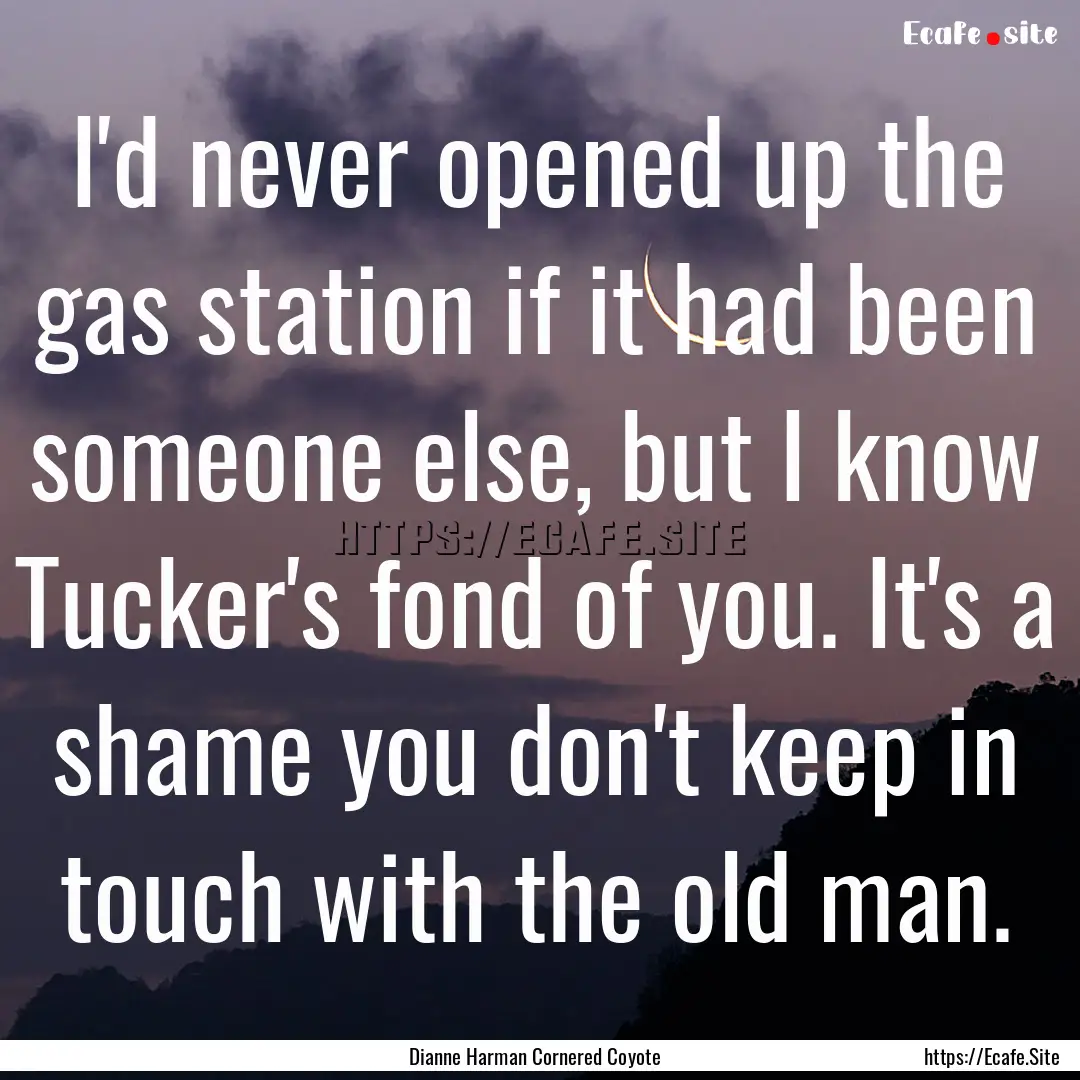 I'd never opened up the gas station if it.... : Quote by Dianne Harman Cornered Coyote