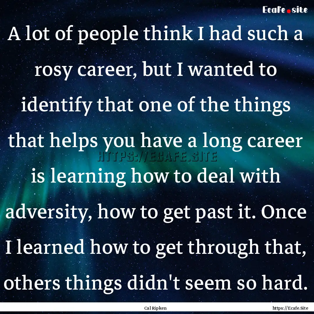 A lot of people think I had such a rosy career,.... : Quote by Cal Ripken