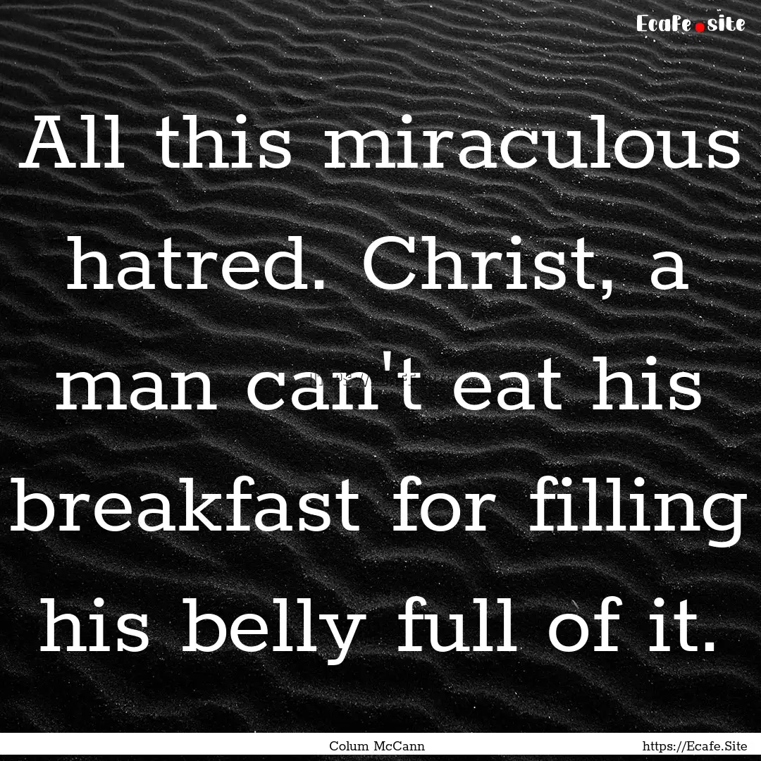 All this miraculous hatred. Christ, a man.... : Quote by Colum McCann