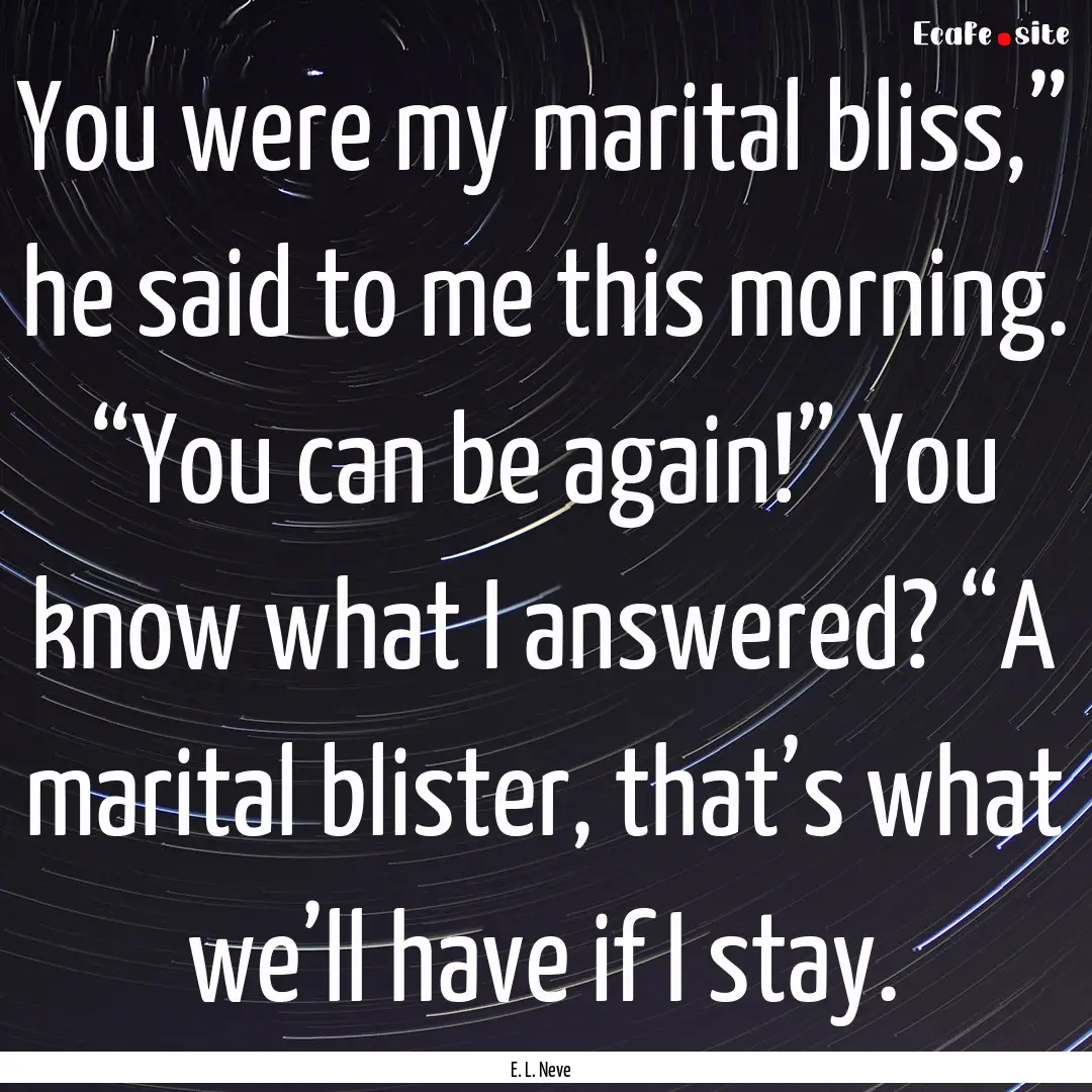 You were my marital bliss,” he said to.... : Quote by E. L. Neve