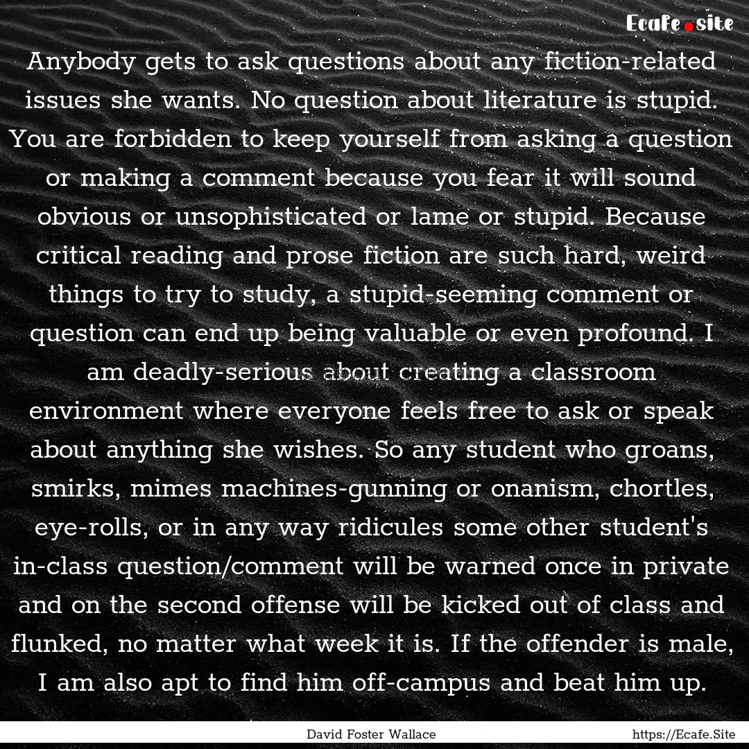 Anybody gets to ask questions about any fiction-related.... : Quote by David Foster Wallace