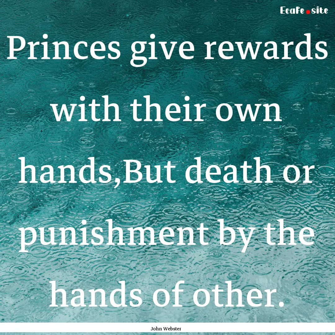 Princes give rewards with their own hands,But.... : Quote by John Webster