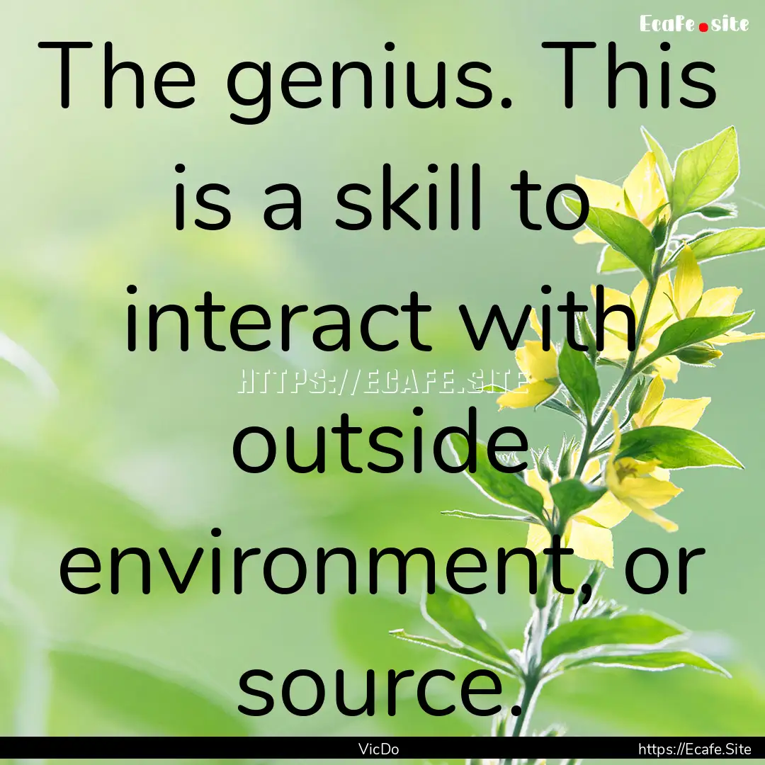 The genius. This is a skill to interact with.... : Quote by VicDo