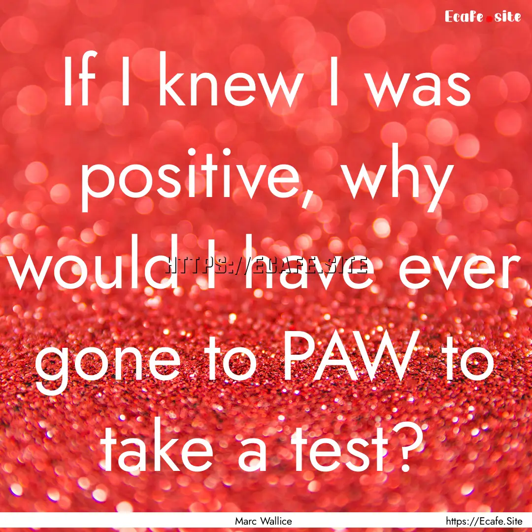 If I knew I was positive, why would I have.... : Quote by Marc Wallice