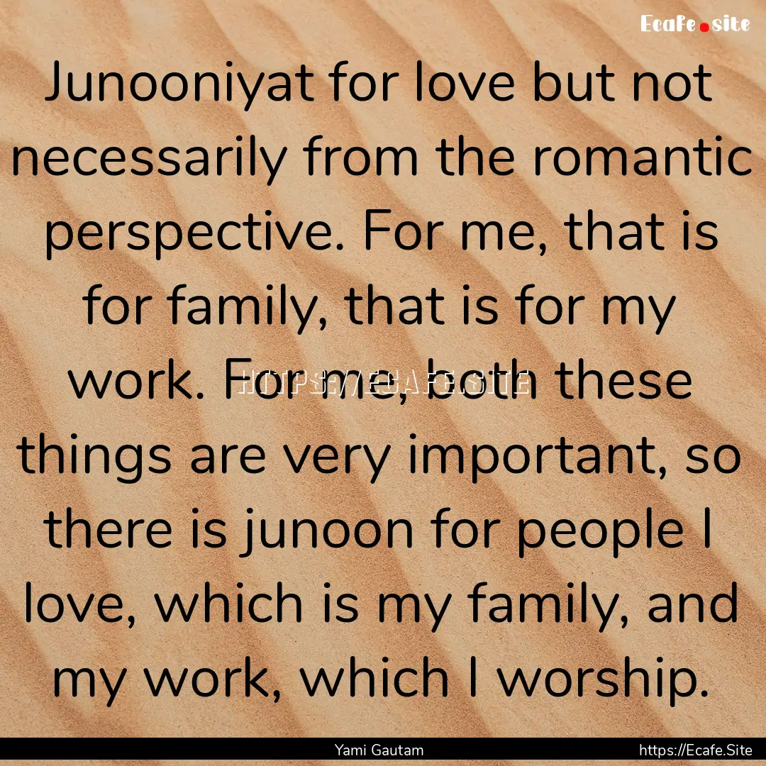 Junooniyat for love but not necessarily from.... : Quote by Yami Gautam