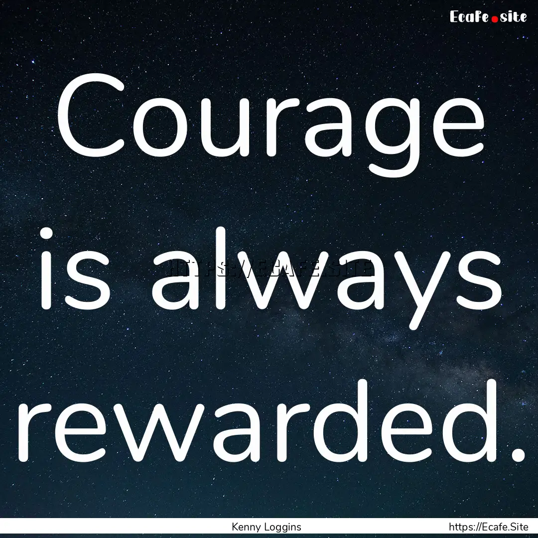 Courage is always rewarded. : Quote by Kenny Loggins