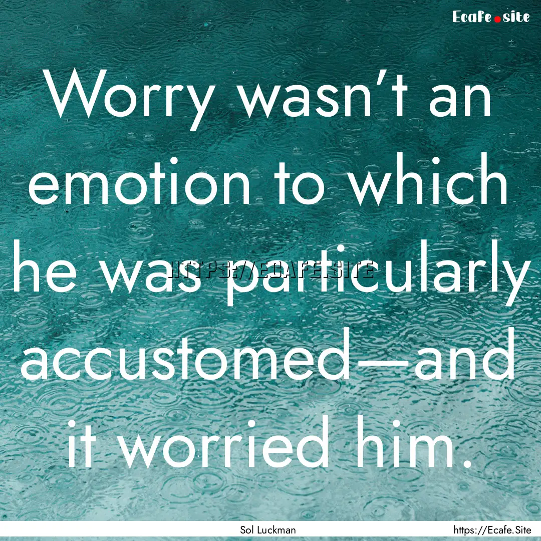 Worry wasn’t an emotion to which he was.... : Quote by Sol Luckman