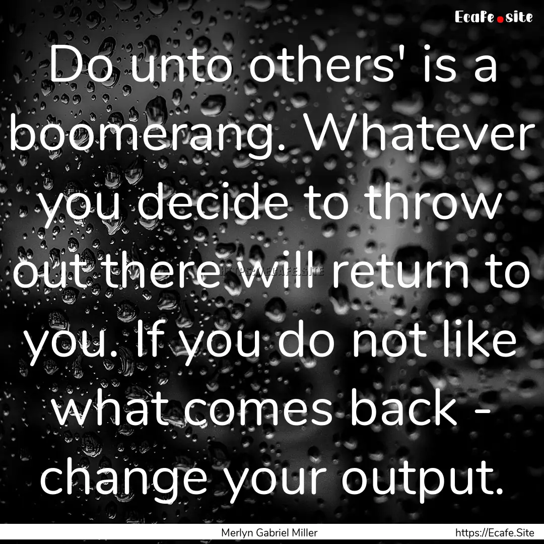 Do unto others' is a boomerang. Whatever.... : Quote by Merlyn Gabriel Miller