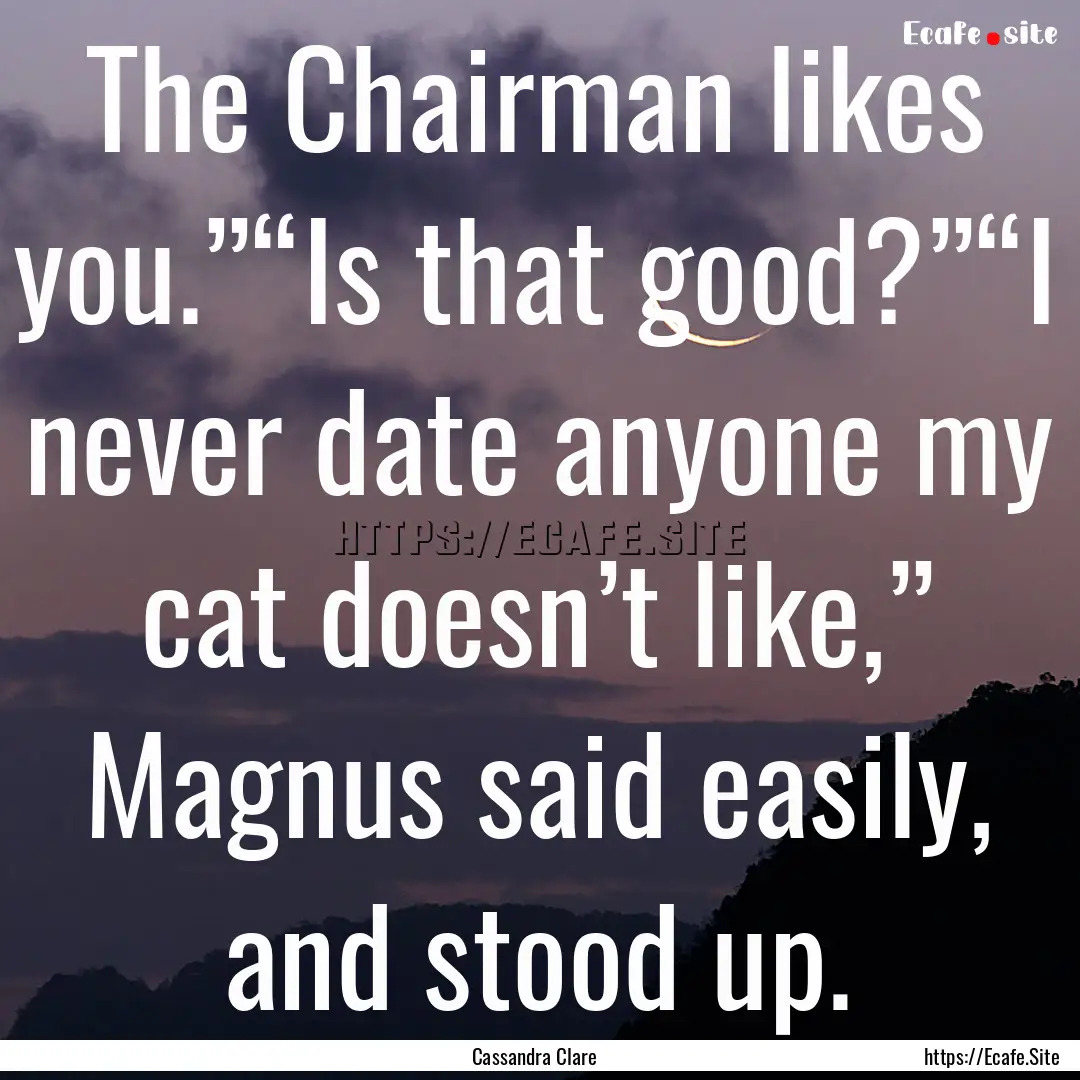 The Chairman likes you.”“Is that good?”“I.... : Quote by Cassandra Clare