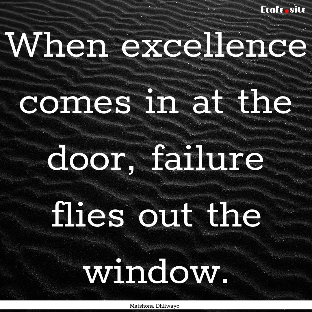 When excellence comes in at the door, failure.... : Quote by Matshona Dhliwayo