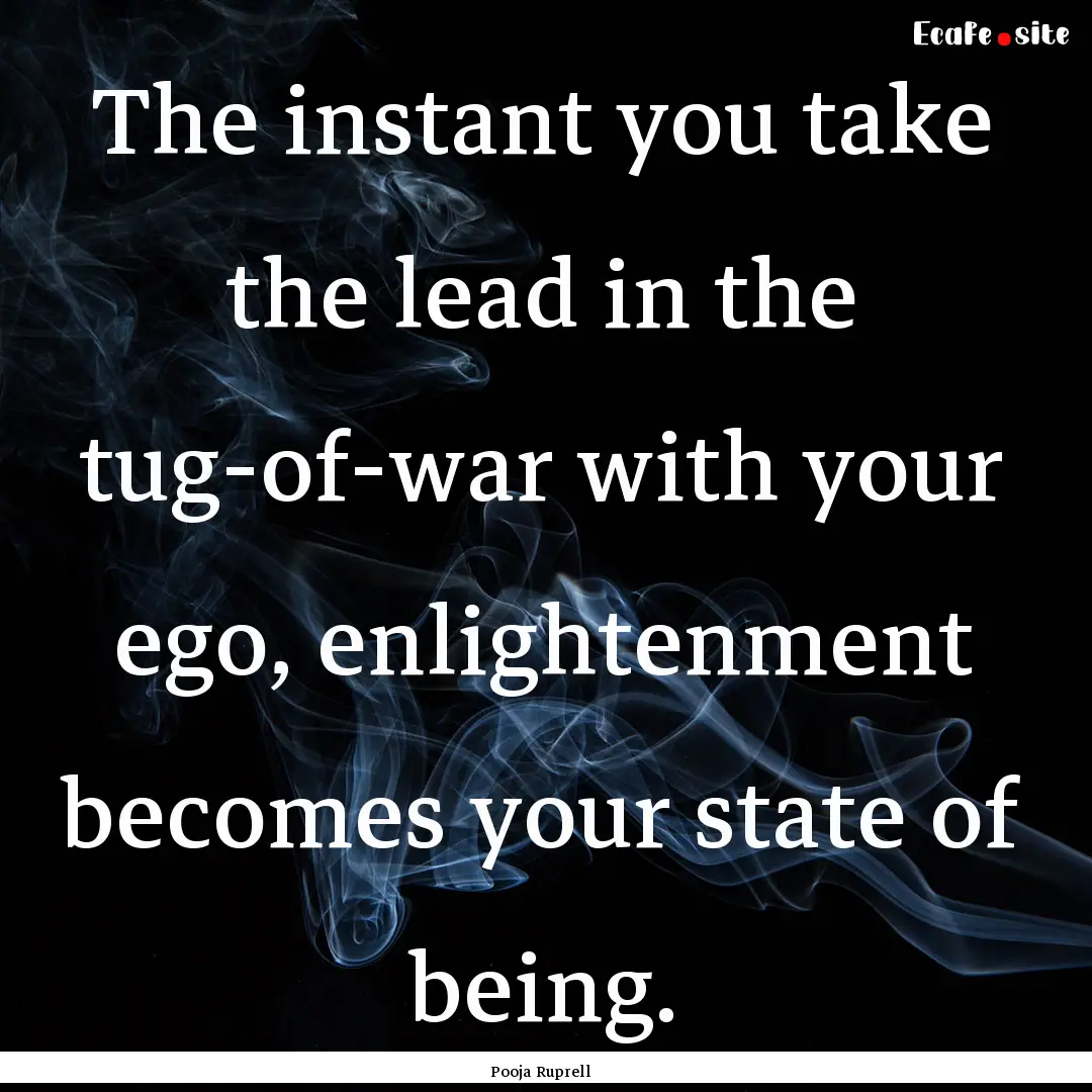 The instant you take the lead in the tug-of-war.... : Quote by Pooja Ruprell