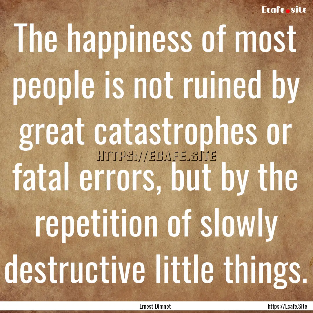 The happiness of most people is not ruined.... : Quote by Ernest Dimnet