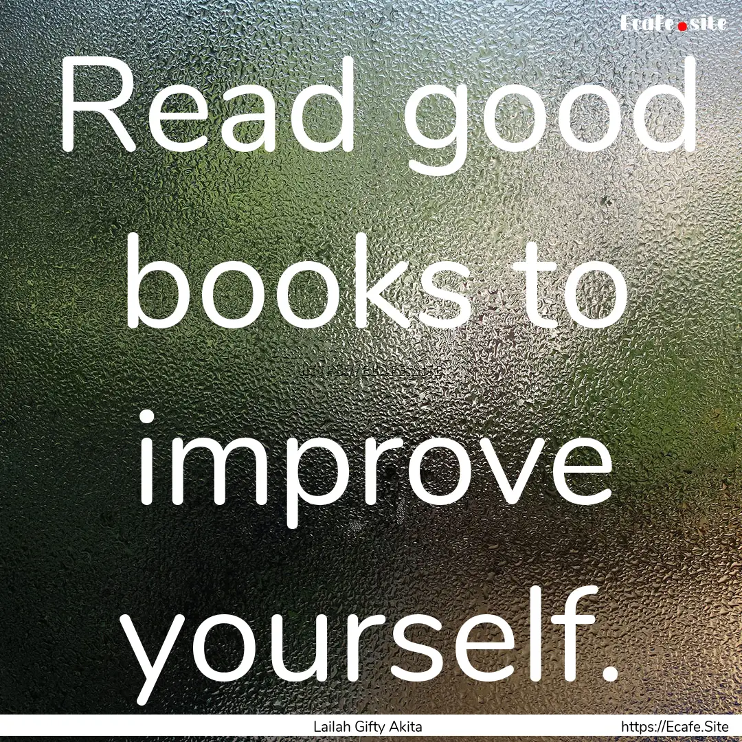 Read good books to improve yourself. : Quote by Lailah Gifty Akita