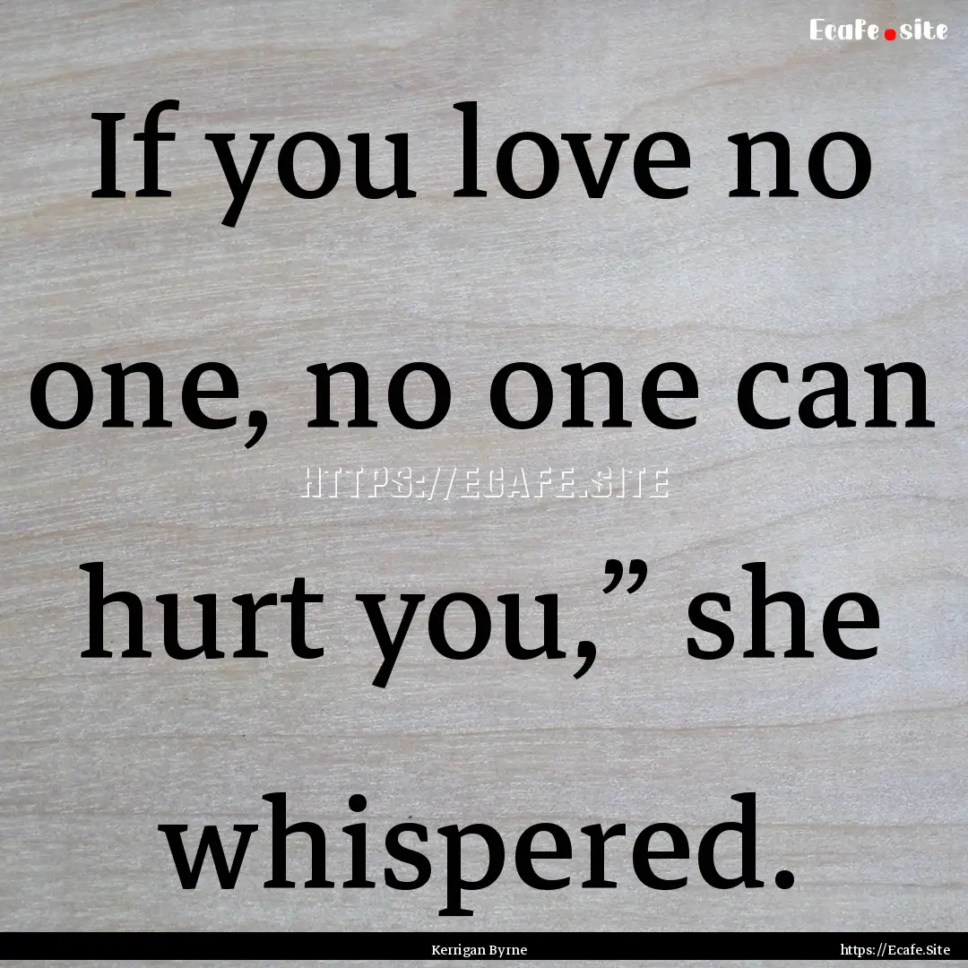 If you love no one, no one can hurt you,”.... : Quote by Kerrigan Byrne