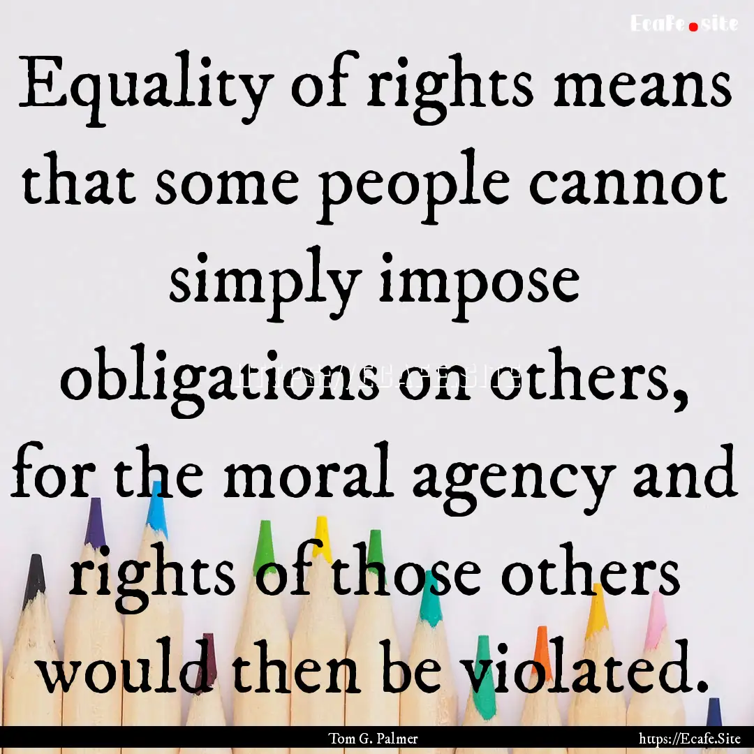 Equality of rights means that some people.... : Quote by Tom G. Palmer