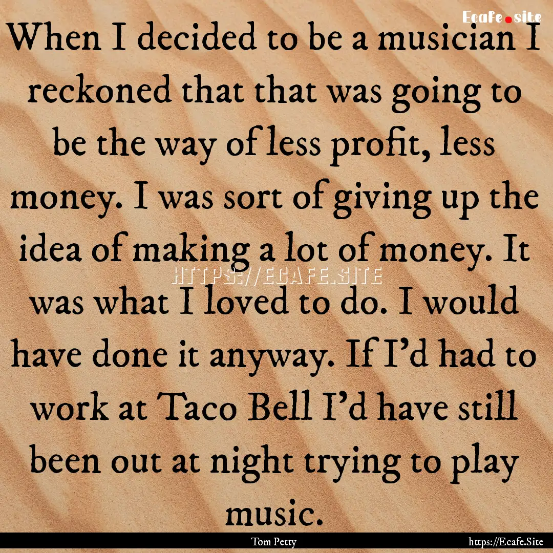 When I decided to be a musician I reckoned.... : Quote by Tom Petty