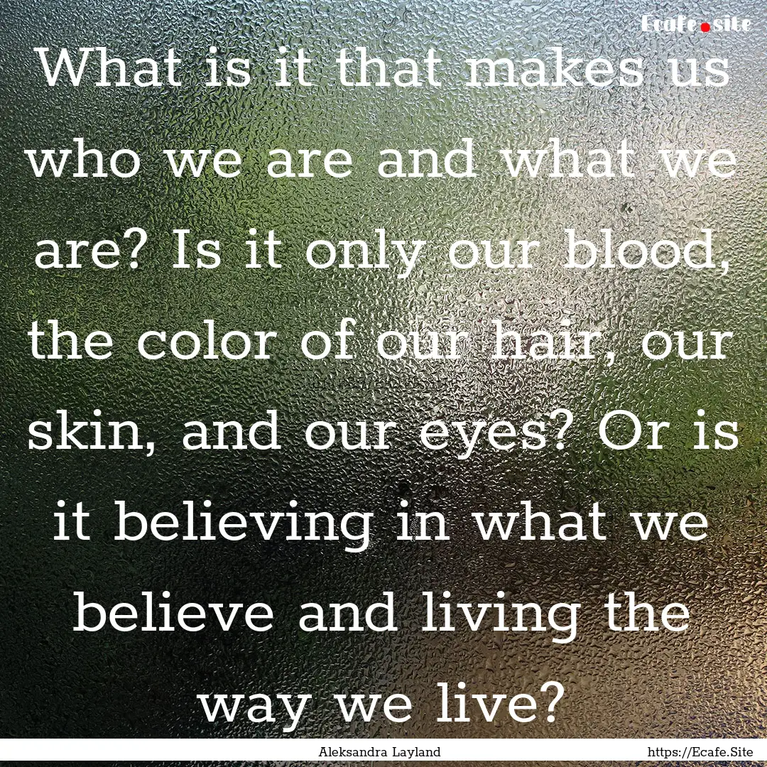 What is it that makes us who we are and what.... : Quote by Aleksandra Layland