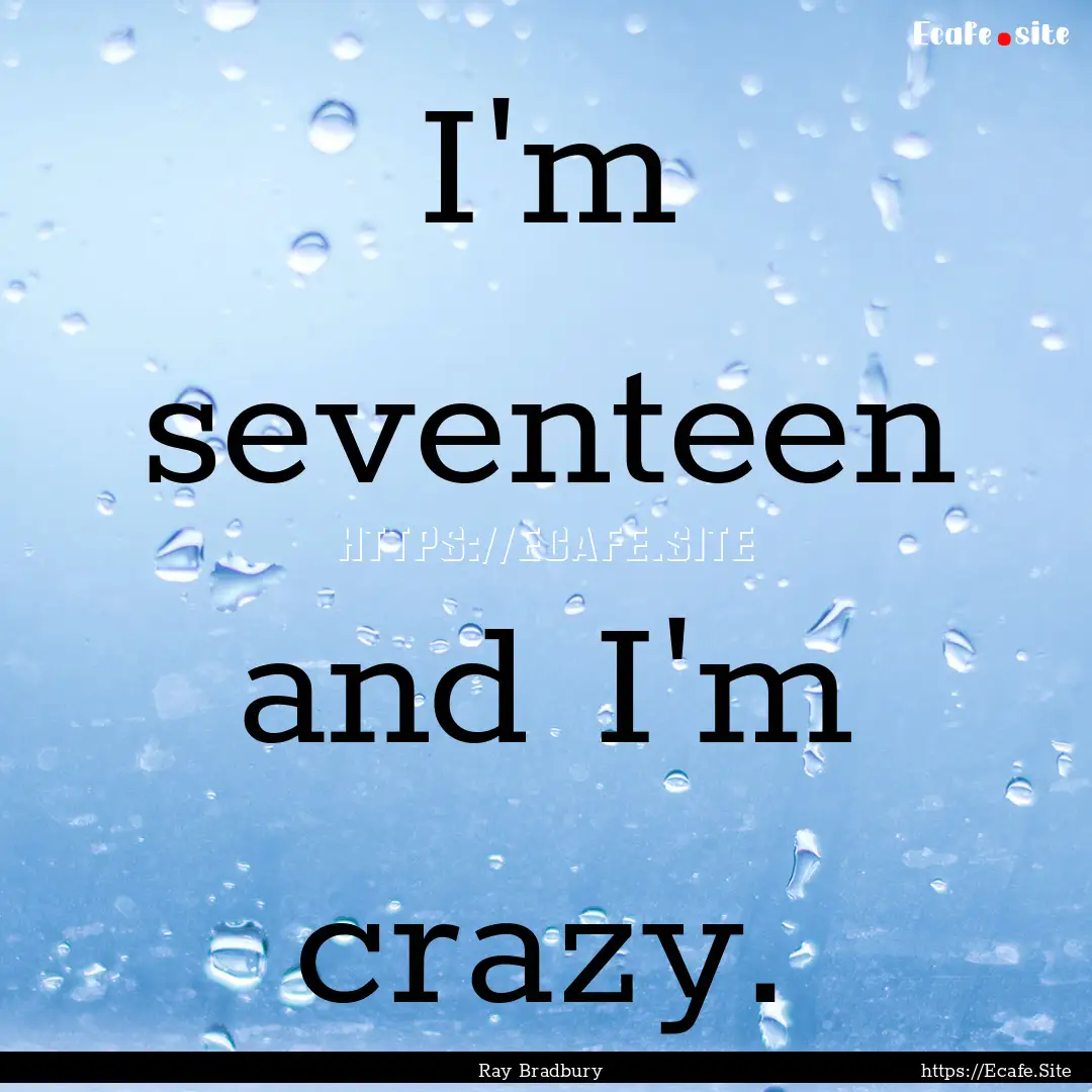 I'm seventeen and I'm crazy. : Quote by Ray Bradbury