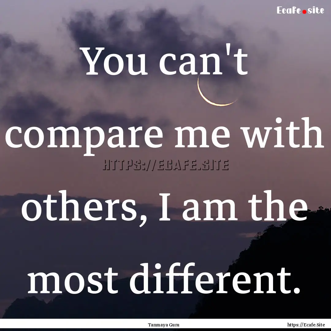 You can't compare me with others, I am the.... : Quote by Tanmaya Guru