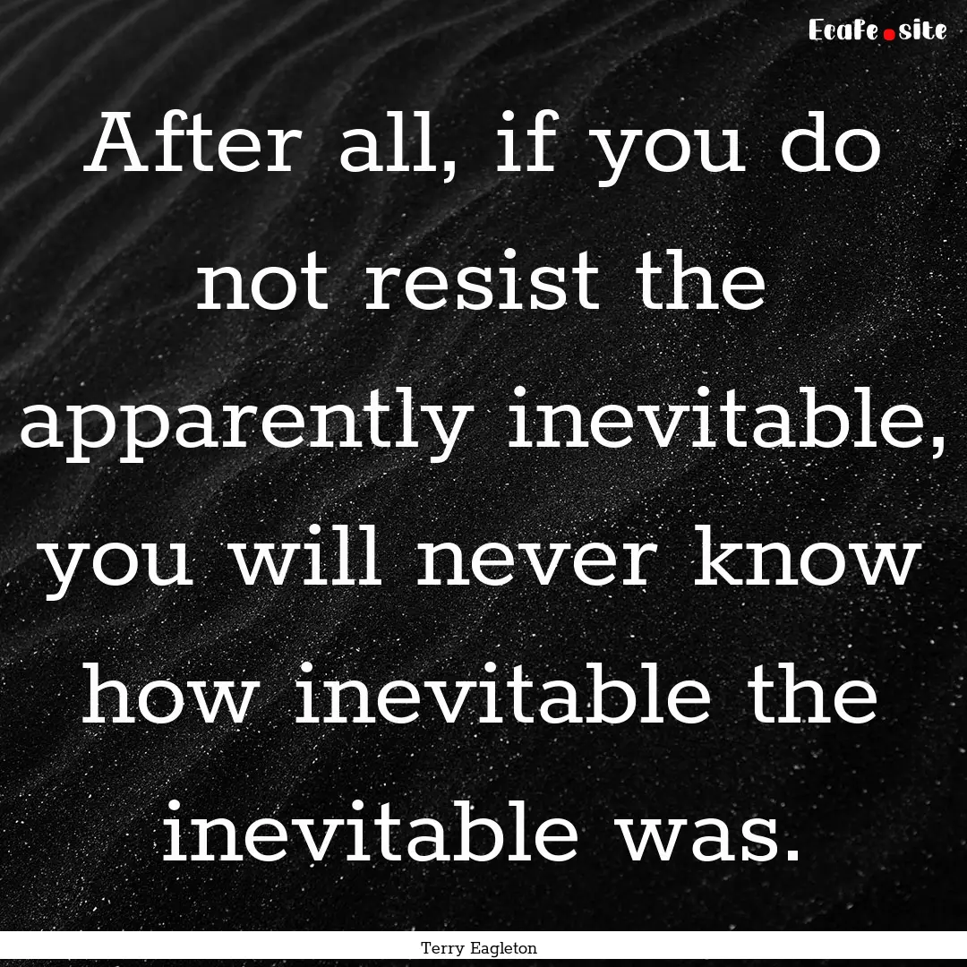 After all, if you do not resist the apparently.... : Quote by Terry Eagleton