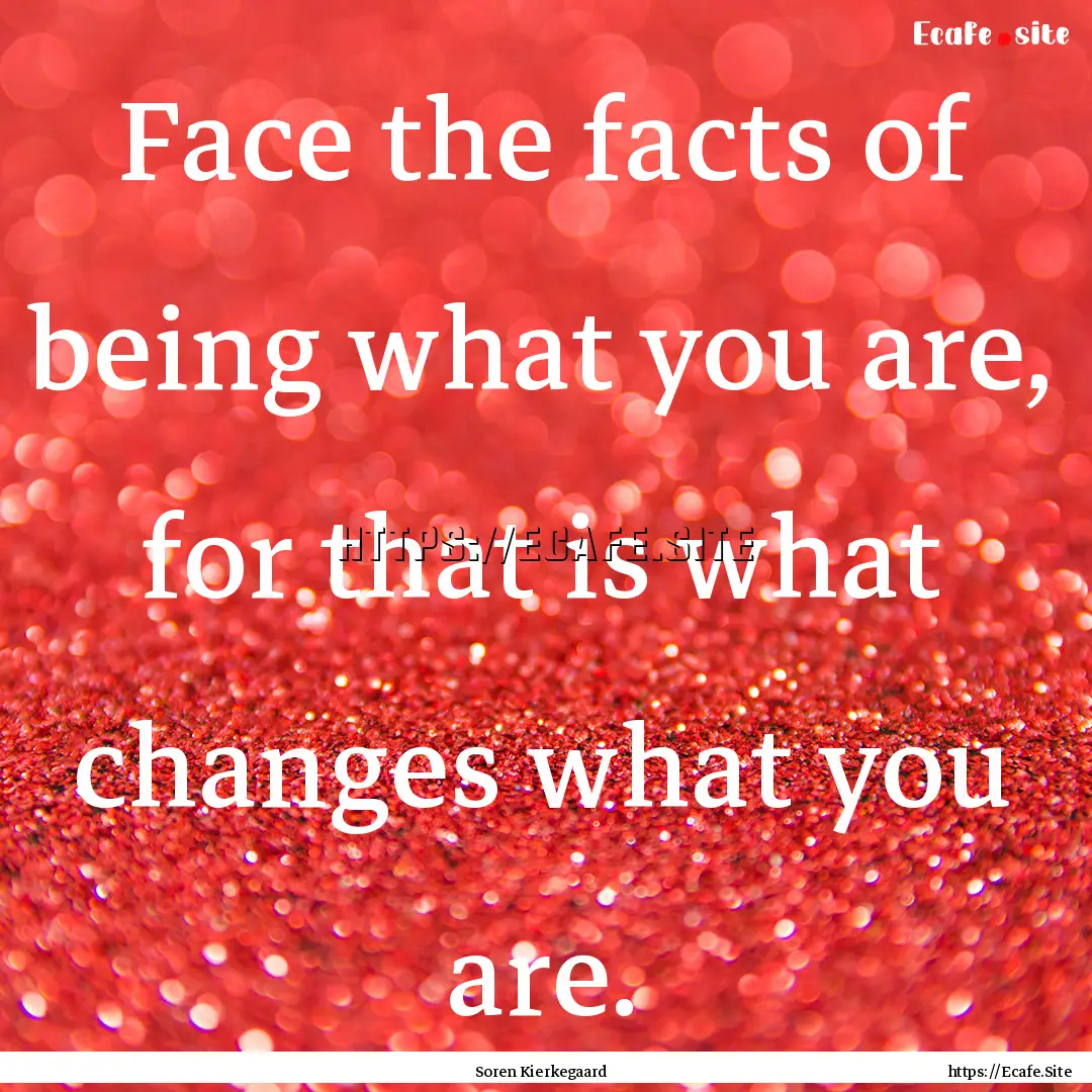 Face the facts of being what you are, for.... : Quote by Soren Kierkegaard