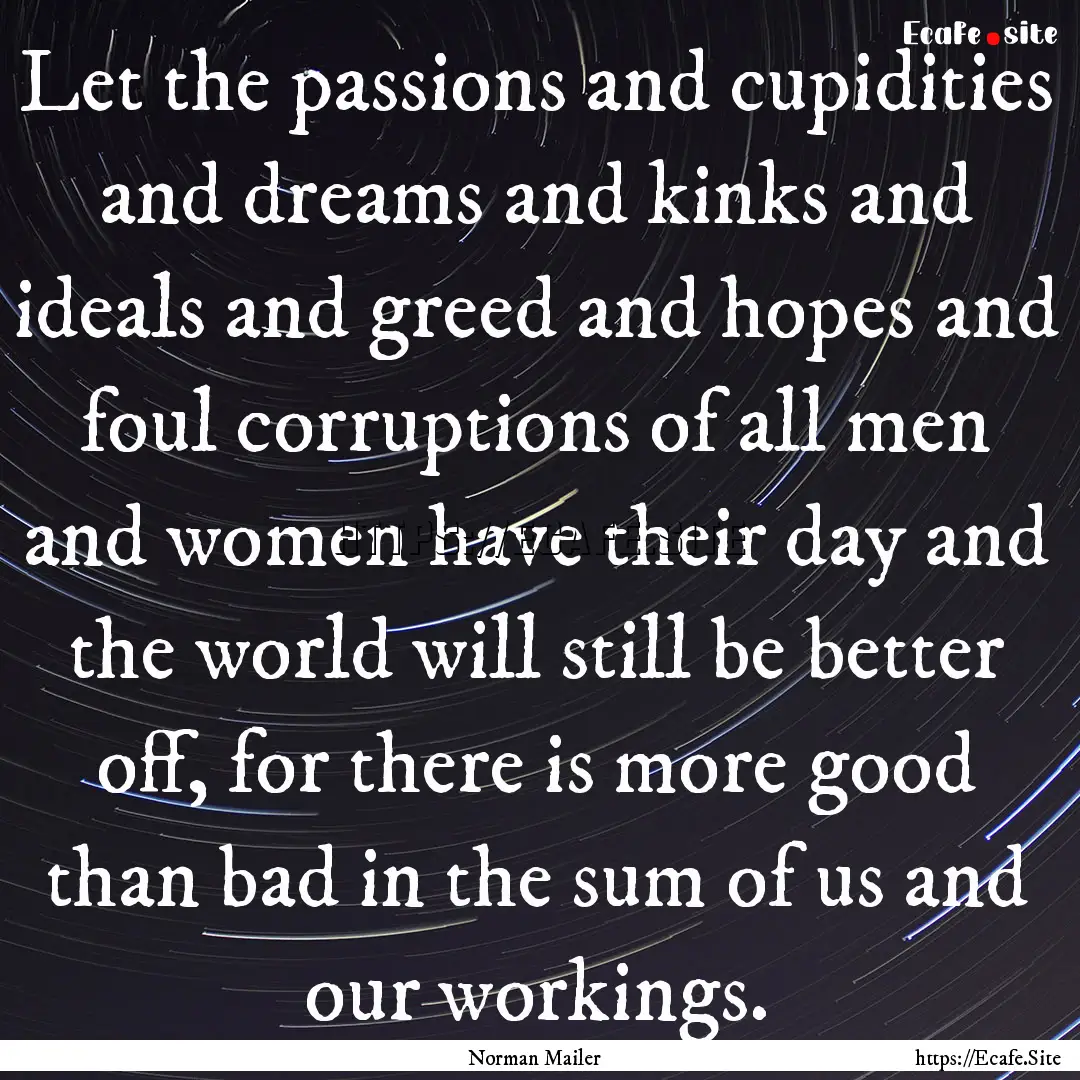 Let the passions and cupidities and dreams.... : Quote by Norman Mailer