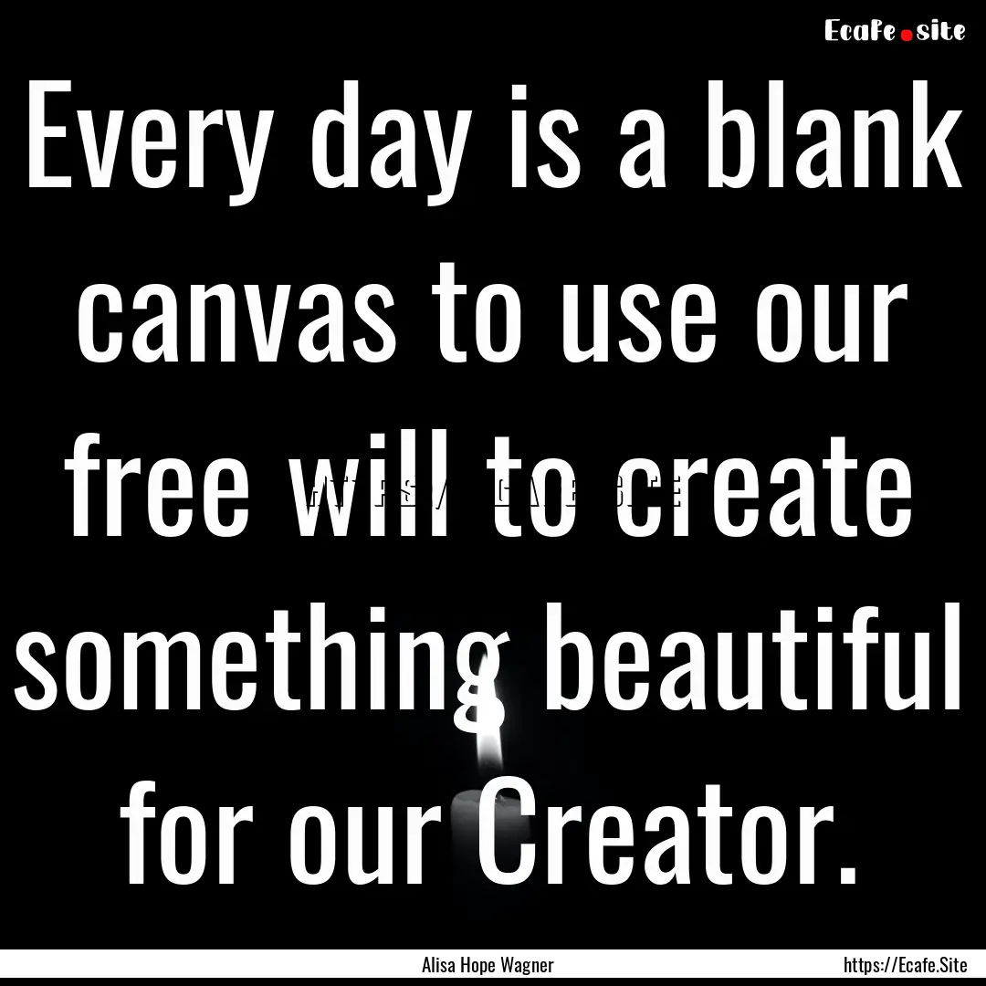 Every day is a blank canvas to use our free.... : Quote by Alisa Hope Wagner