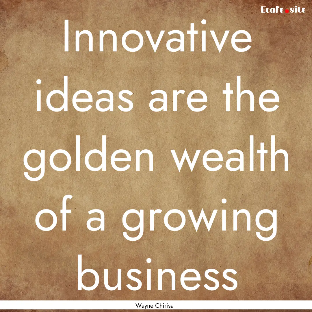 Innovative ideas are the golden wealth of.... : Quote by Wayne Chirisa