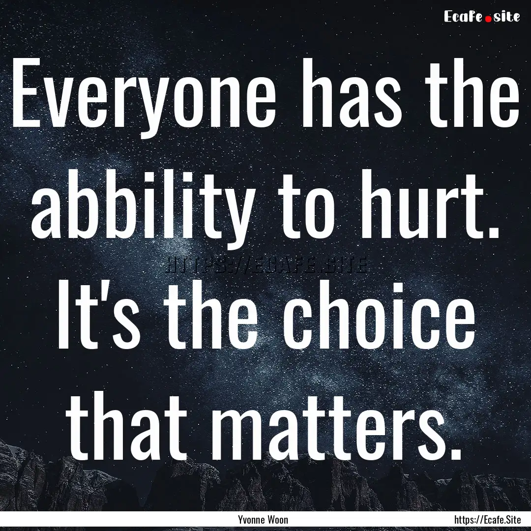 Everyone has the abbility to hurt. It's the.... : Quote by Yvonne Woon