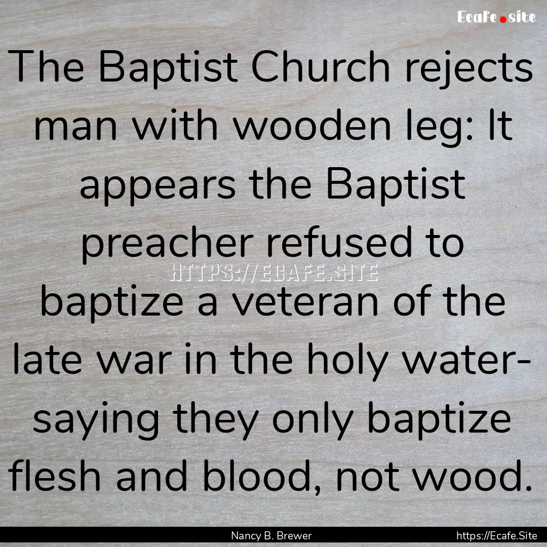 The Baptist Church rejects man with wooden.... : Quote by Nancy B. Brewer