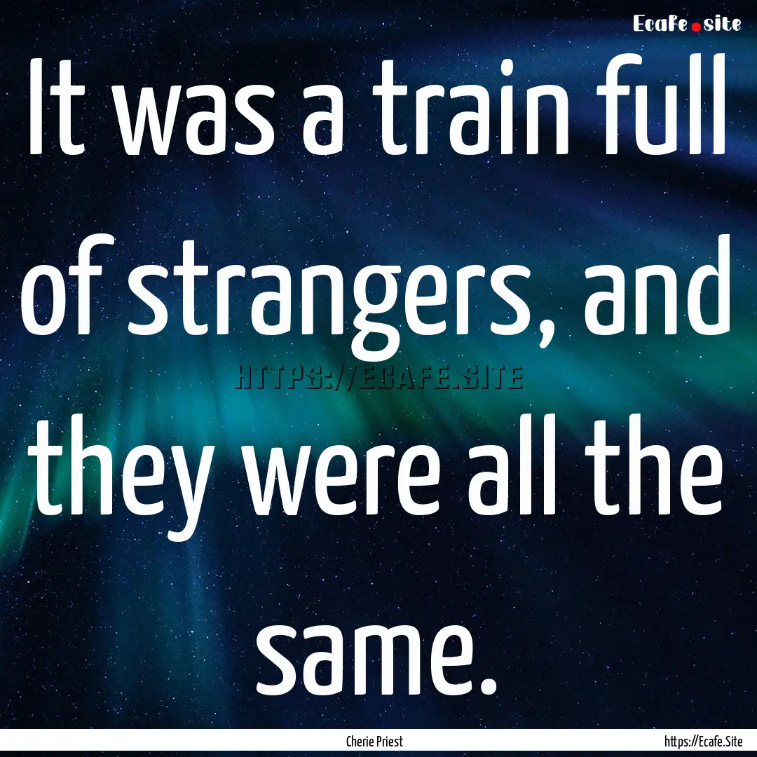 It was a train full of strangers, and they.... : Quote by Cherie Priest