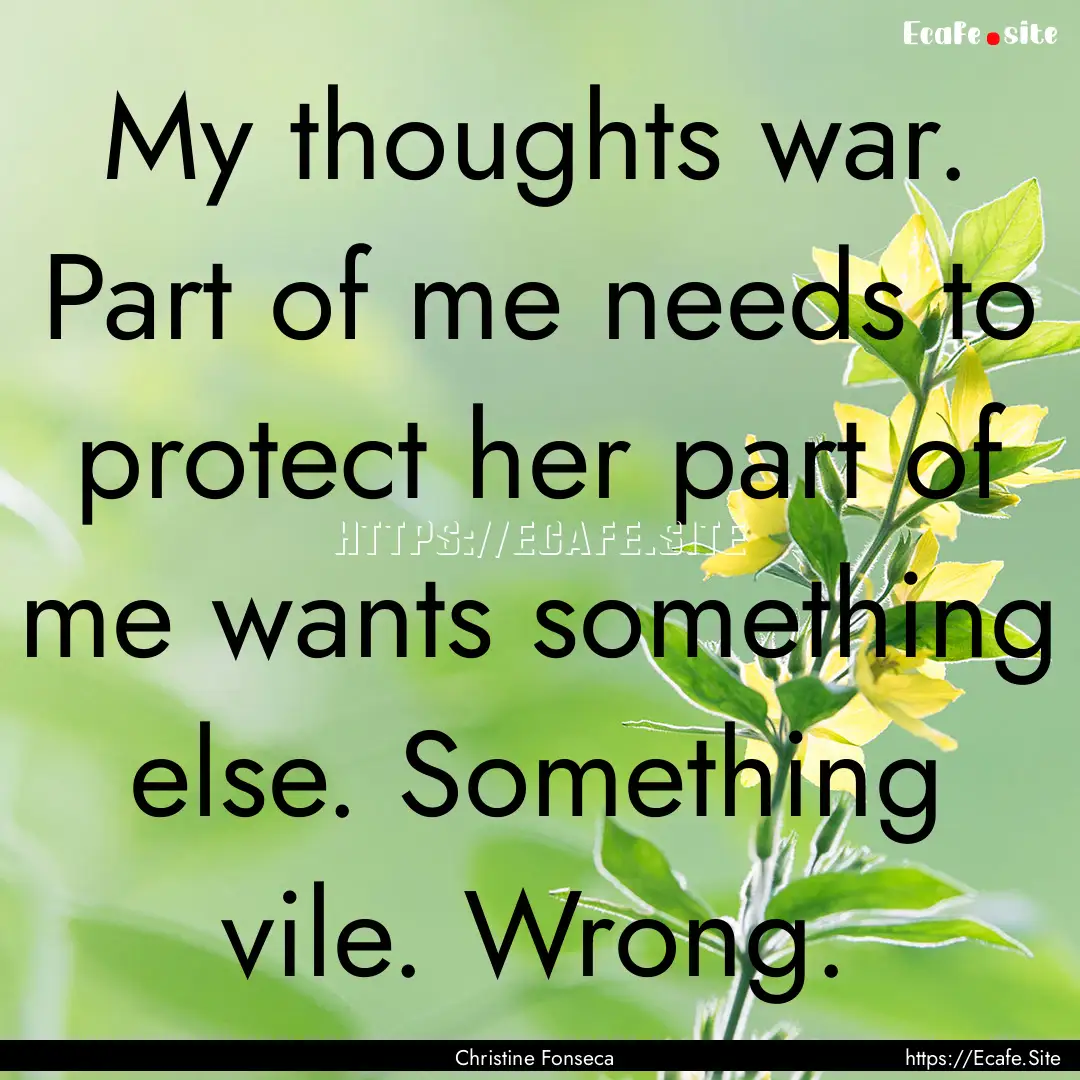 My thoughts war. Part of me needs to protect.... : Quote by Christine Fonseca