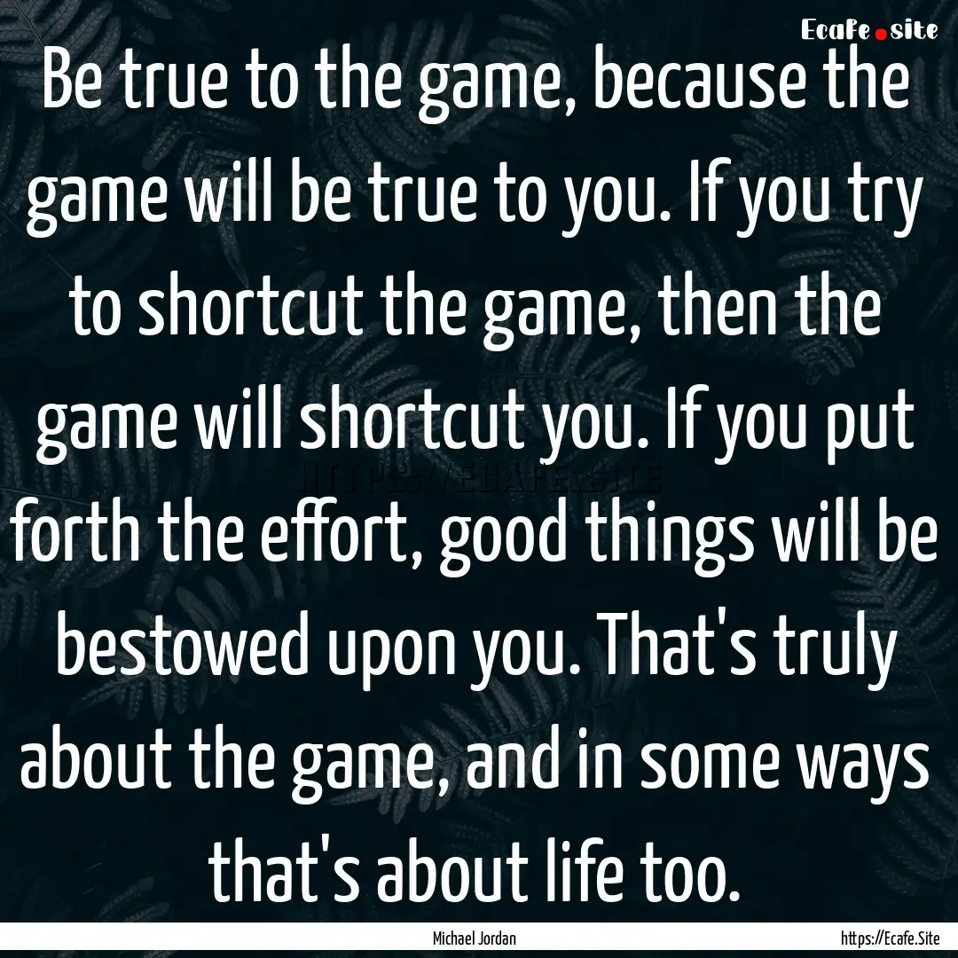 Be true to the game, because the game will.... : Quote by Michael Jordan