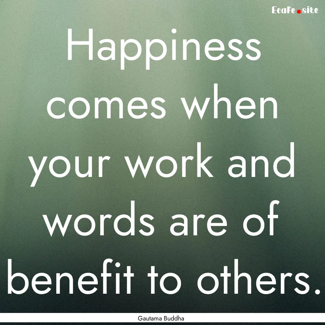 Happiness comes when your work and words.... : Quote by Gautama Buddha