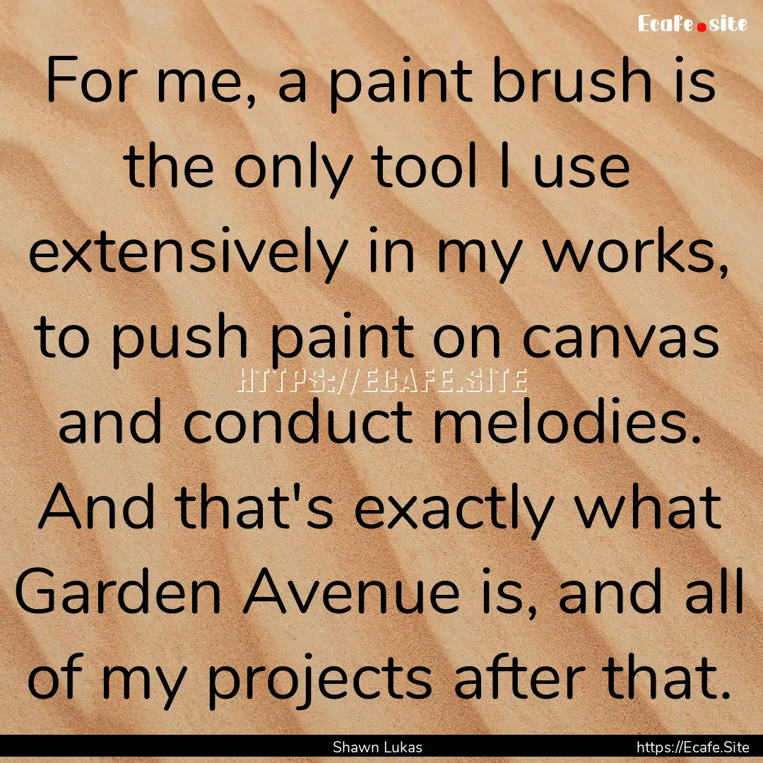 For me, a paint brush is the only tool I.... : Quote by Shawn Lukas