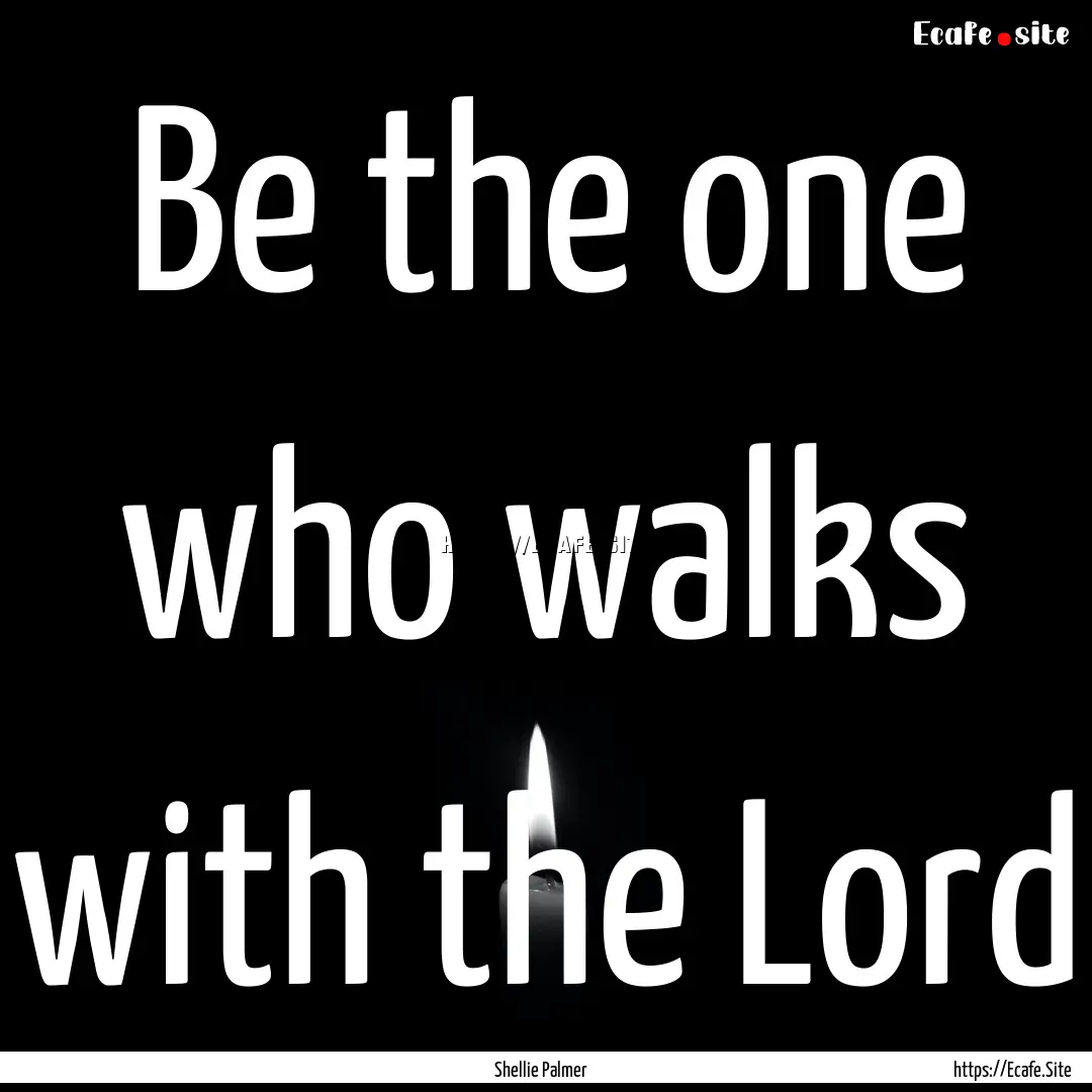 Be the one who walks with the Lord : Quote by Shellie Palmer