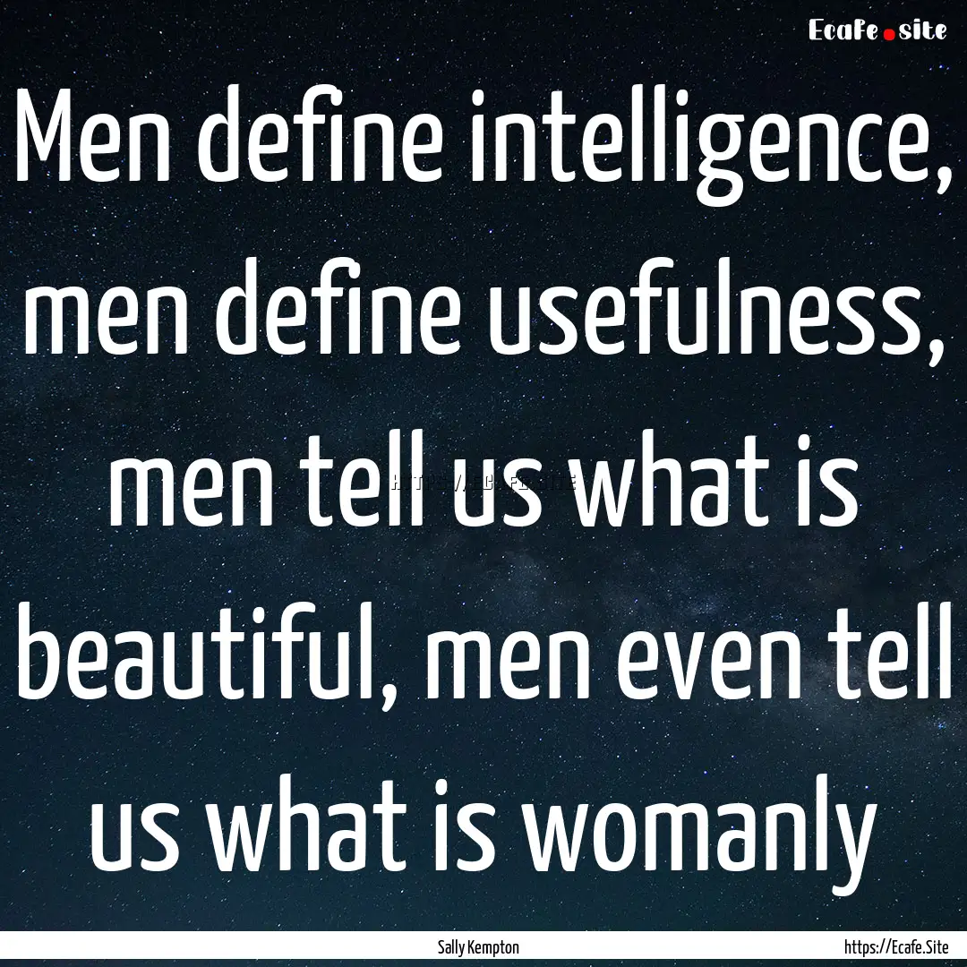 Men define intelligence, men define usefulness,.... : Quote by Sally Kempton