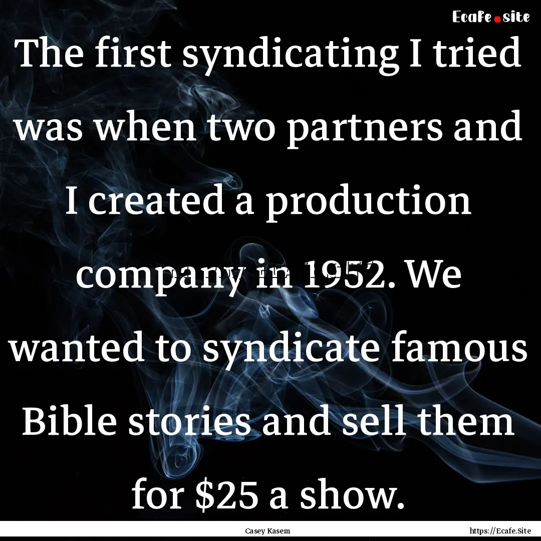 The first syndicating I tried was when two.... : Quote by Casey Kasem