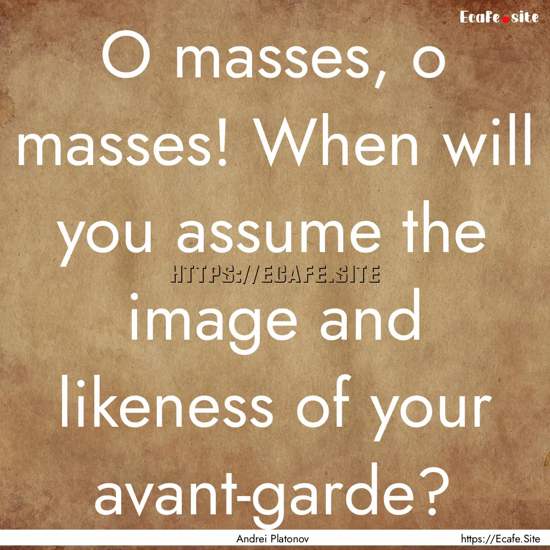 O masses, o masses! When will you assume.... : Quote by Andrei Platonov