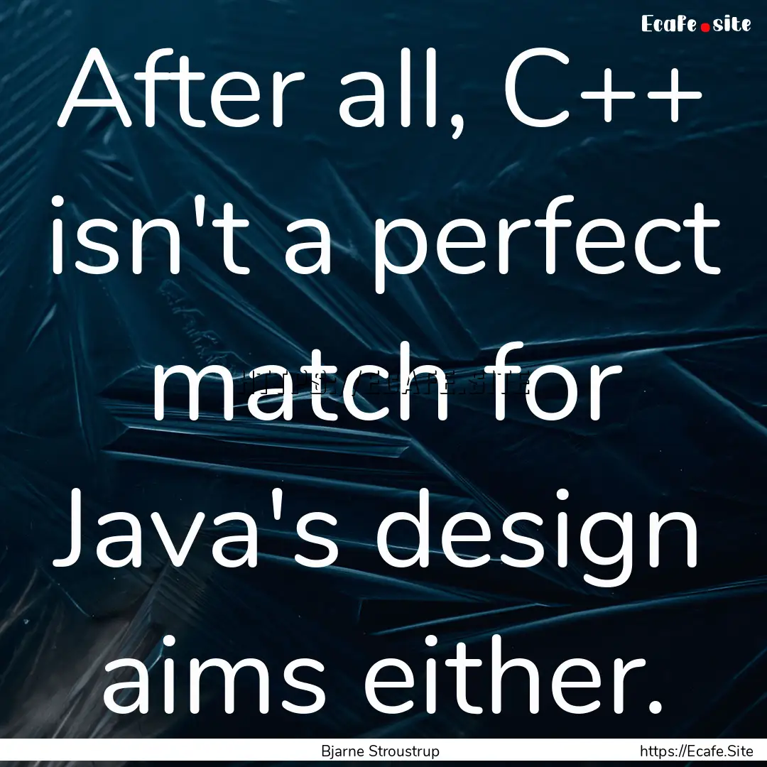 After all, C++ isn't a perfect match for.... : Quote by Bjarne Stroustrup