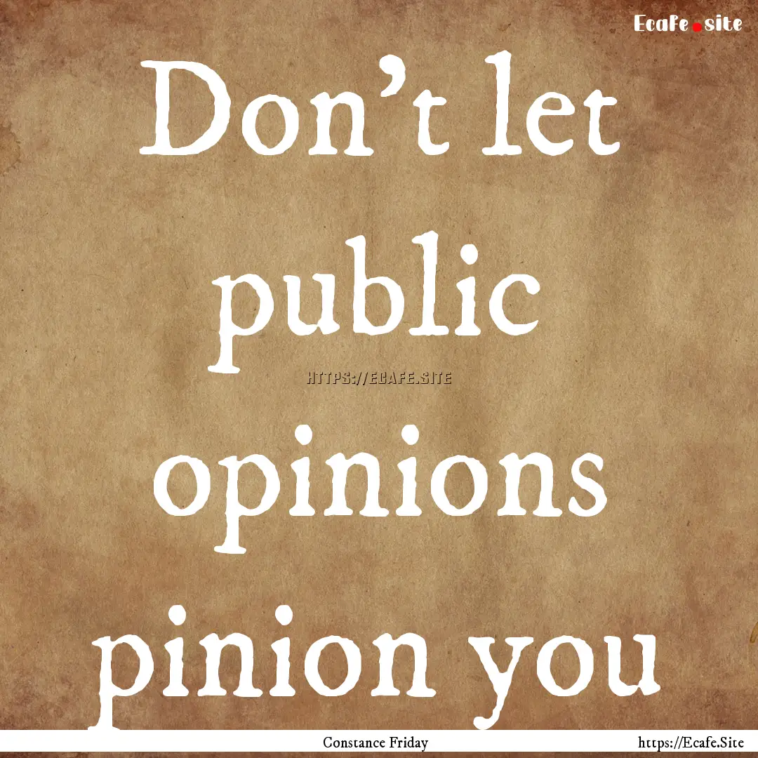 Don't let public opinions pinion you : Quote by Constance Friday