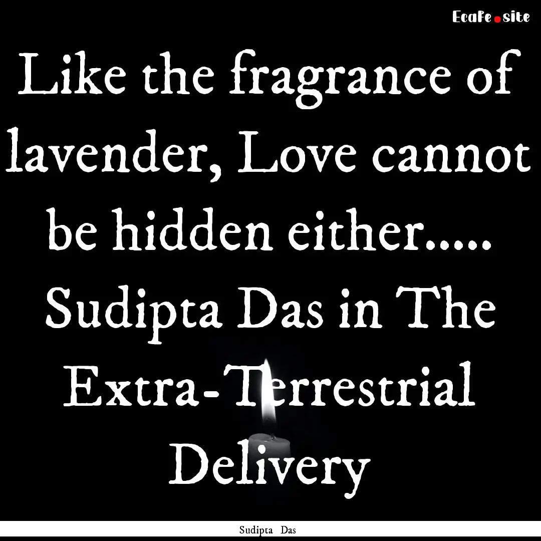 Like the fragrance of lavender, Love cannot.... : Quote by Sudipta Das