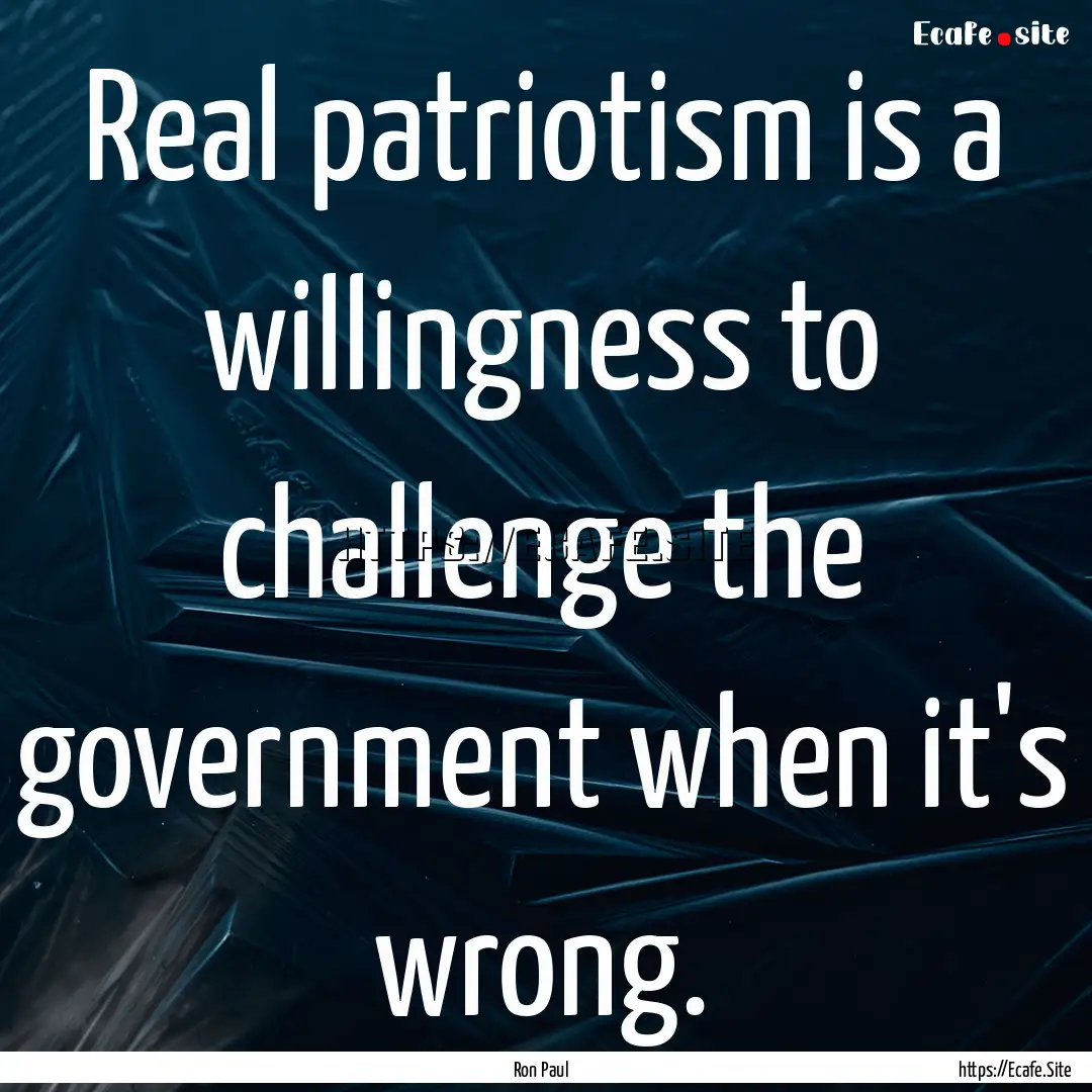 Real patriotism is a willingness to challenge.... : Quote by Ron Paul