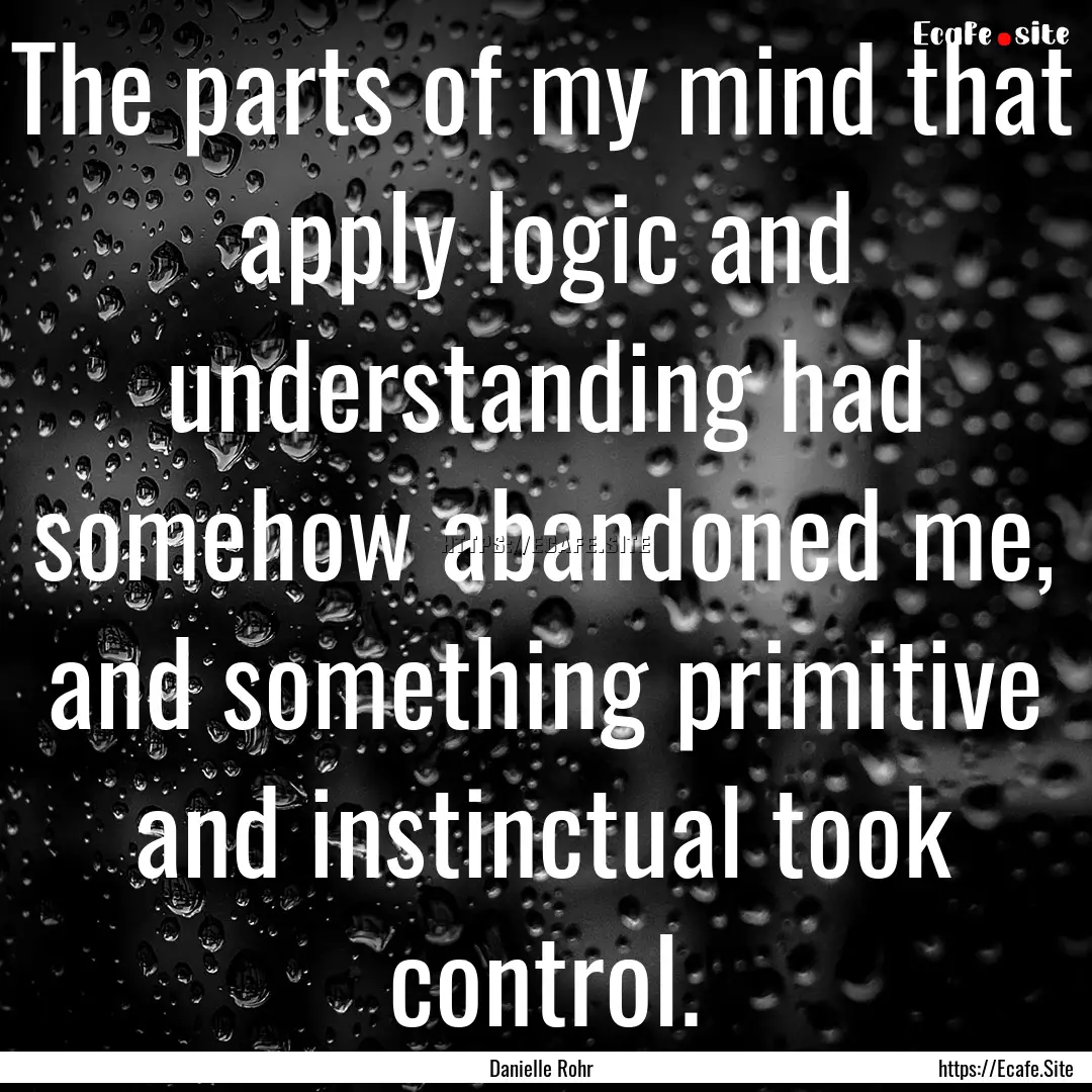 The parts of my mind that apply logic and.... : Quote by Danielle Rohr