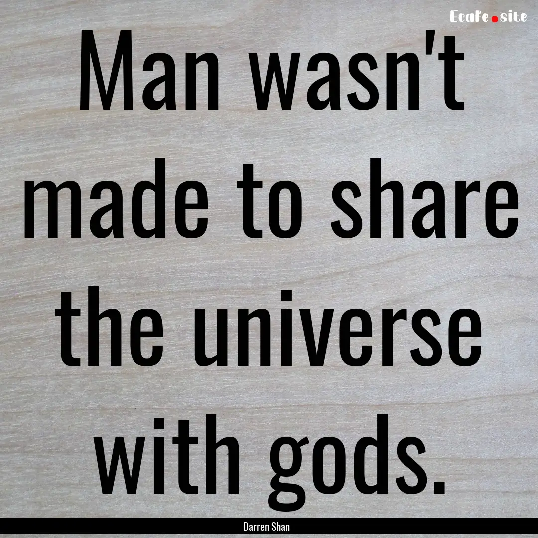 Man wasn't made to share the universe with.... : Quote by Darren Shan