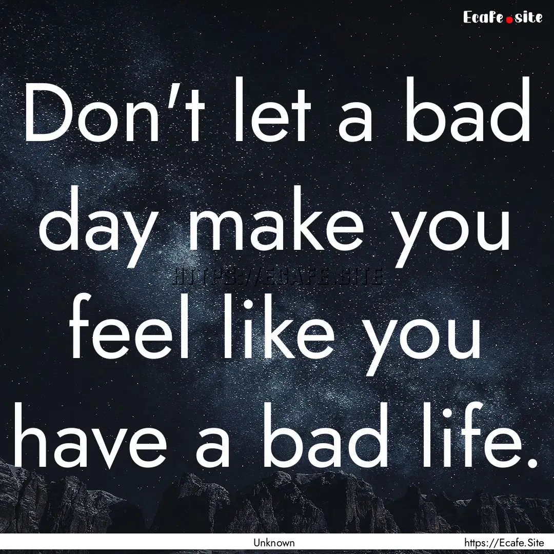 Don't let a bad day make you feel like you.... : Quote by Unknown